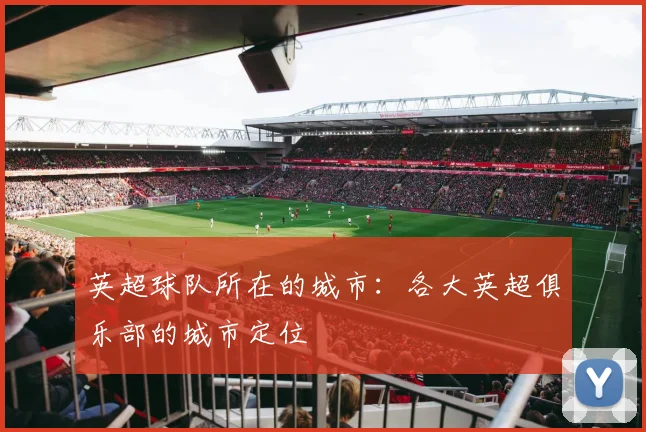 英超球队所在的城市：各大英超俱乐部的城市定位