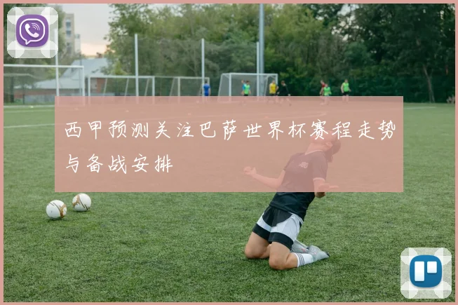 西甲预测关注巴萨世界杯赛程走势与备战安排