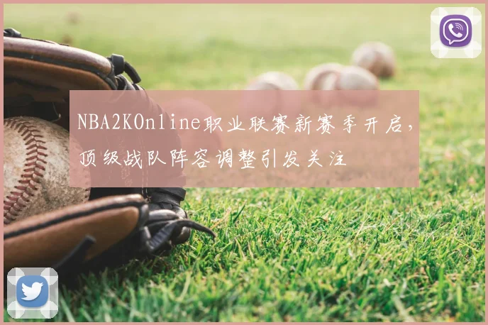 NBA2KOnline职业联赛新赛季开启,顶级战队阵容调整引发关注