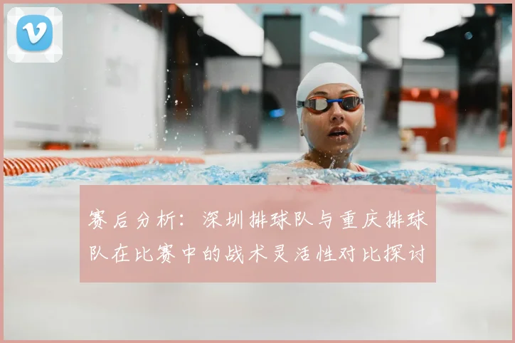 赛后分析:深圳排球队与重庆排球队在比赛中的战术灵活性对比探讨