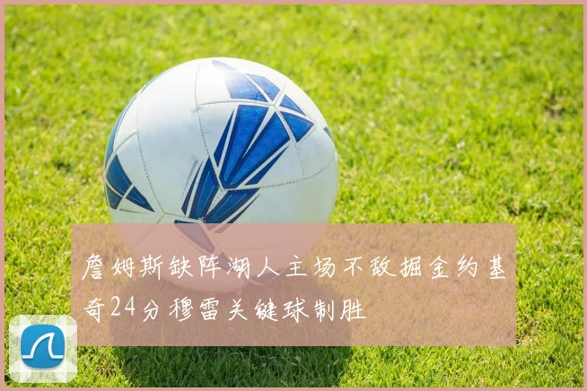 詹姆斯缺阵湖人主场不敌掘金约基奇24分穆雷关键球制胜