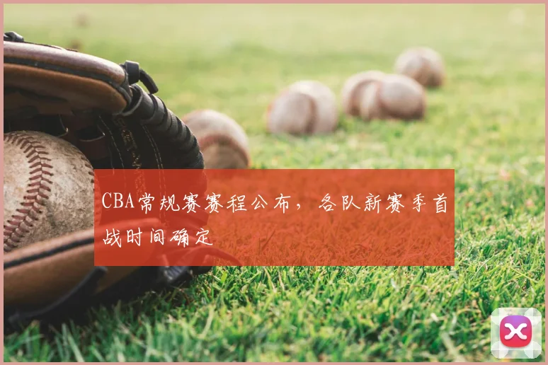 CBA常规赛赛程公布，各队新赛季首战时间确定